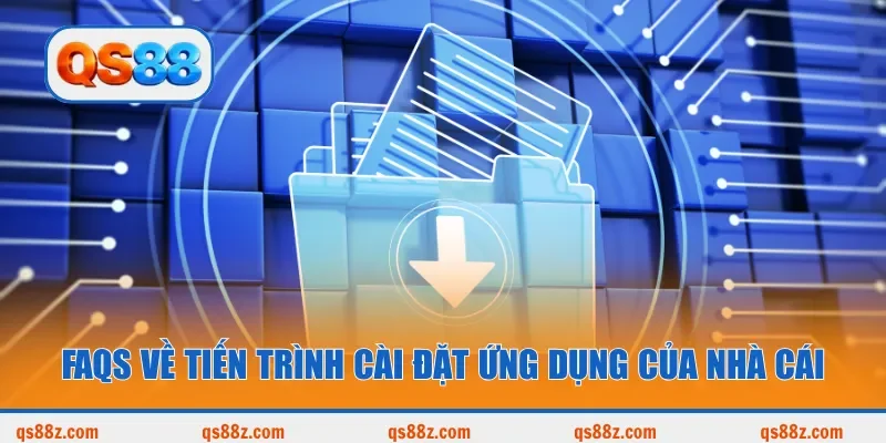 FAQs về tiến trình cài đặt ứng dụng của nhà cái